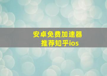 安卓免费加速器推荐知乎ios