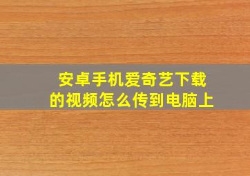 安卓手机爱奇艺下载的视频怎么传到电脑上