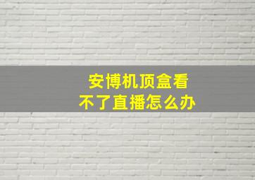 安博机顶盒看不了直播怎么办