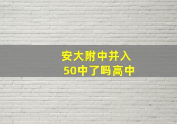 安大附中并入50中了吗高中