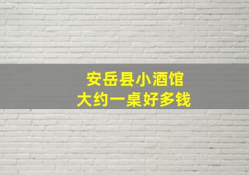 安岳县小酒馆大约一桌好多钱