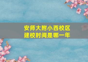 安师大附小西校区建校时间是哪一年