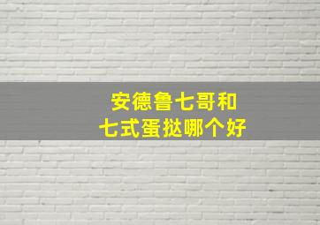 安德鲁七哥和七式蛋挞哪个好