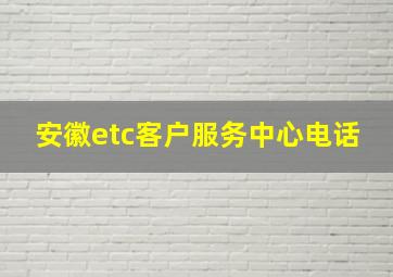 安徽etc客户服务中心电话