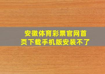 安徽体育彩票官网首页下载手机版安装不了