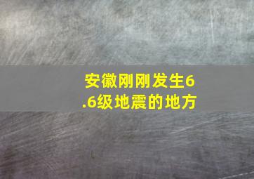 安徽刚刚发生6.6级地震的地方