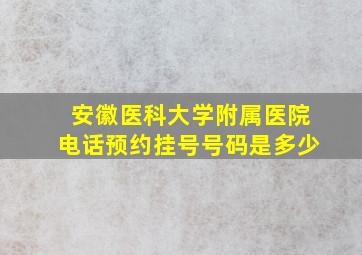 安徽医科大学附属医院电话预约挂号号码是多少