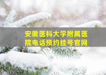 安徽医科大学附属医院电话预约挂号官网