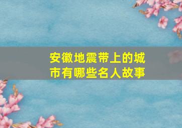 安徽地震带上的城市有哪些名人故事