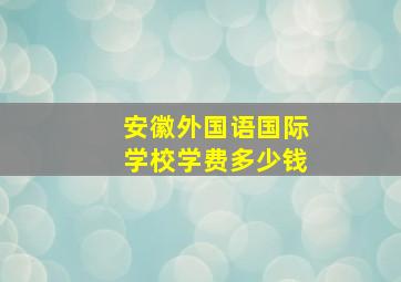 安徽外国语国际学校学费多少钱