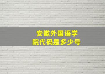 安徽外国语学院代码是多少号