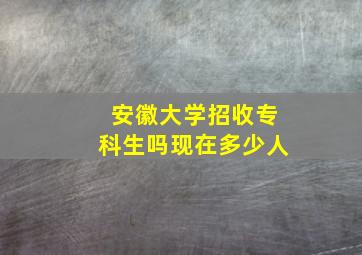 安徽大学招收专科生吗现在多少人