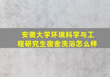 安徽大学环境科学与工程研究生宿舍洗浴怎么样