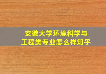 安徽大学环境科学与工程类专业怎么样知乎