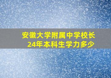 安徽大学附属中学校长24年本科生学力多少