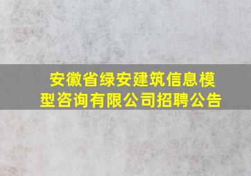 安徽省绿安建筑信息模型咨询有限公司招聘公告