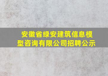 安徽省绿安建筑信息模型咨询有限公司招聘公示