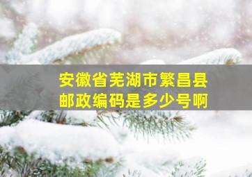 安徽省芜湖市繁昌县邮政编码是多少号啊