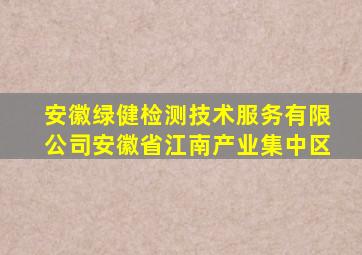 安徽绿健检测技术服务有限公司安徽省江南产业集中区