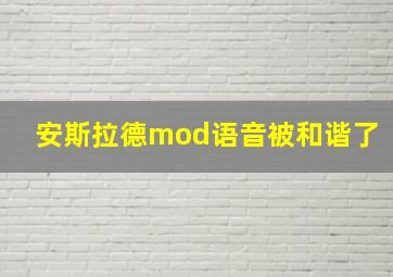 安斯拉德mod语音被和谐了