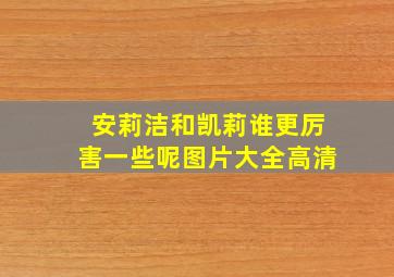 安莉洁和凯莉谁更厉害一些呢图片大全高清