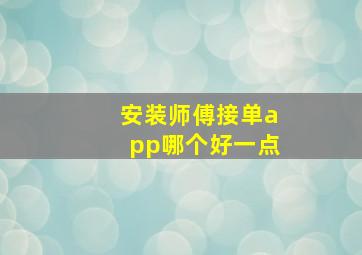 安装师傅接单app哪个好一点