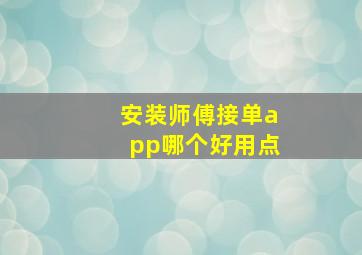 安装师傅接单app哪个好用点