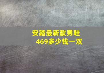 安踏最新款男鞋469多少钱一双