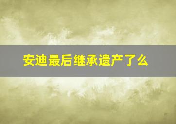 安迪最后继承遗产了么