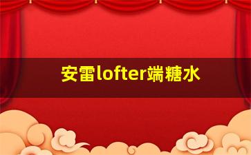 安雷lofter端糖水