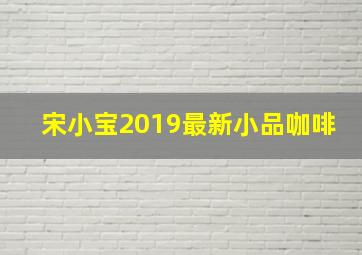 宋小宝2019最新小品咖啡