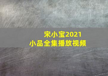 宋小宝2021小品全集播放视频