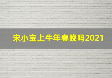 宋小宝上牛年春晚吗2021