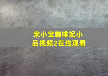 宋小宝咖啡妃小品视频2在线观看