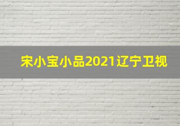 宋小宝小品2021辽宁卫视