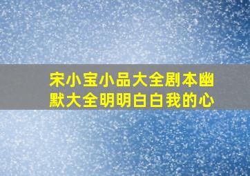 宋小宝小品大全剧本幽默大全明明白白我的心