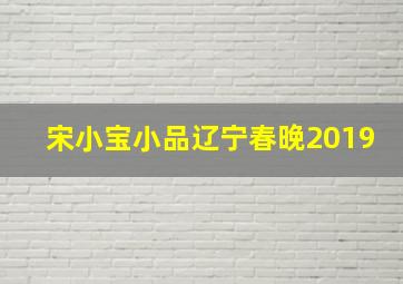 宋小宝小品辽宁春晚2019