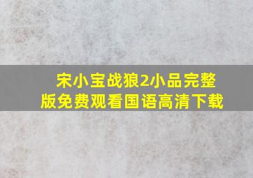 宋小宝战狼2小品完整版免费观看国语高清下载