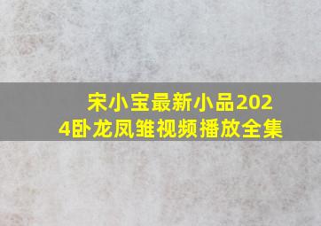 宋小宝最新小品2024卧龙凤雏视频播放全集