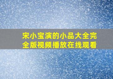 宋小宝演的小品大全完全版视频播放在线观看