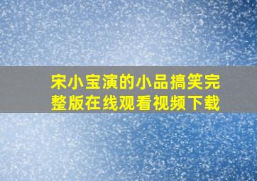 宋小宝演的小品搞笑完整版在线观看视频下载