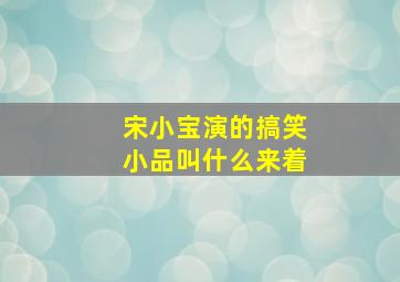 宋小宝演的搞笑小品叫什么来着