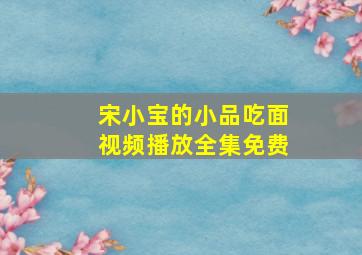 宋小宝的小品吃面视频播放全集免费