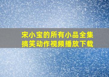 宋小宝的所有小品全集搞笑动作视频播放下载