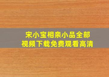 宋小宝相亲小品全部视频下载免费观看高清