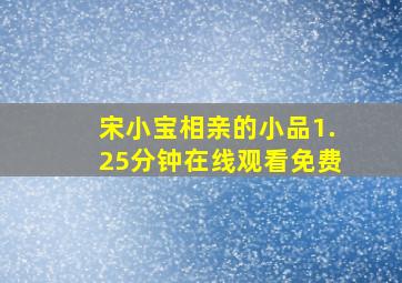 宋小宝相亲的小品1.25分钟在线观看免费