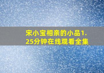 宋小宝相亲的小品1.25分钟在线观看全集