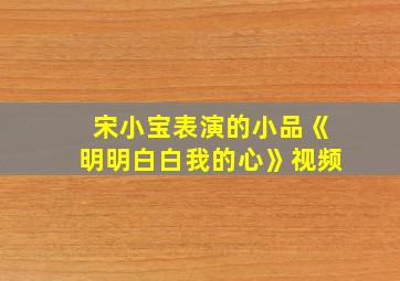 宋小宝表演的小品《明明白白我的心》视频