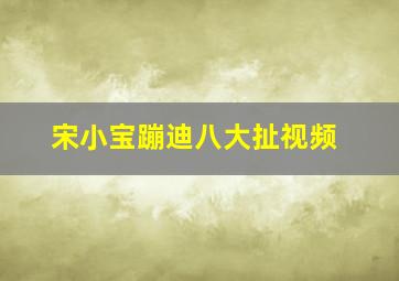 宋小宝蹦迪八大扯视频