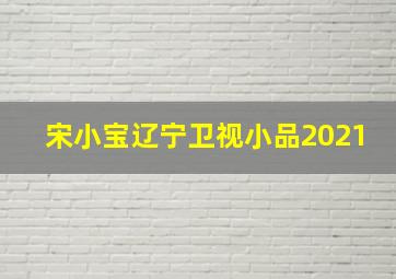 宋小宝辽宁卫视小品2021